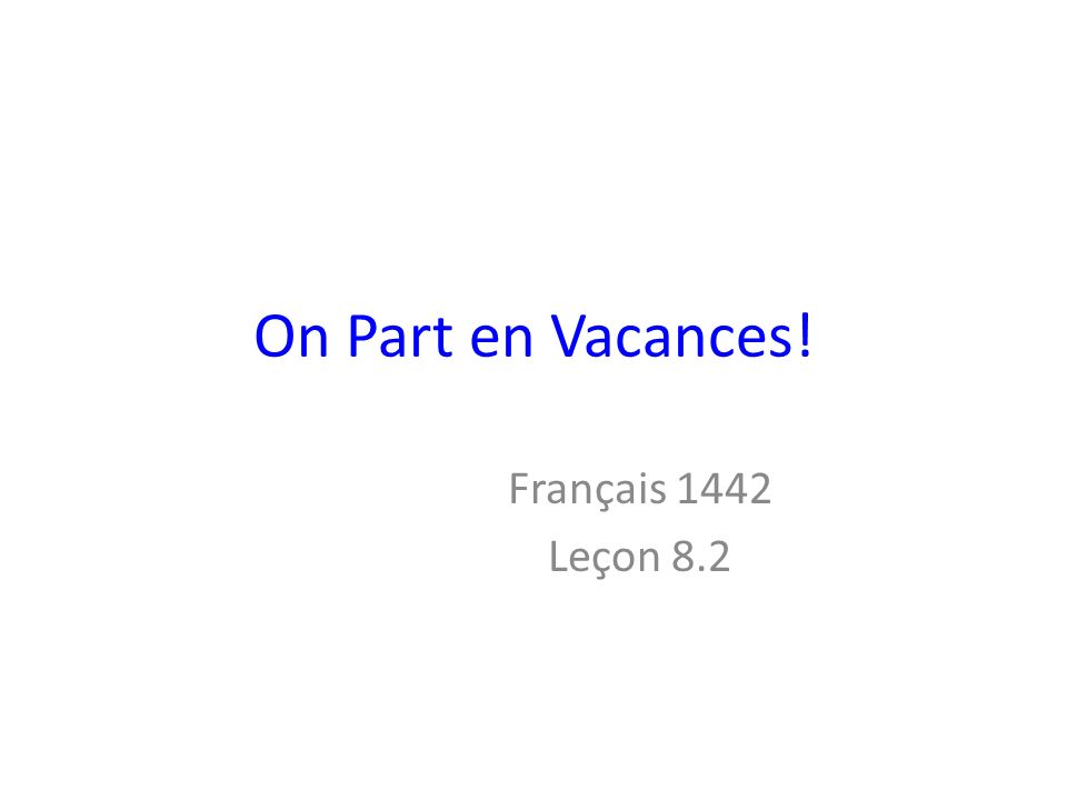 On Part en Vacances! Français 1442 Leçon 8.2