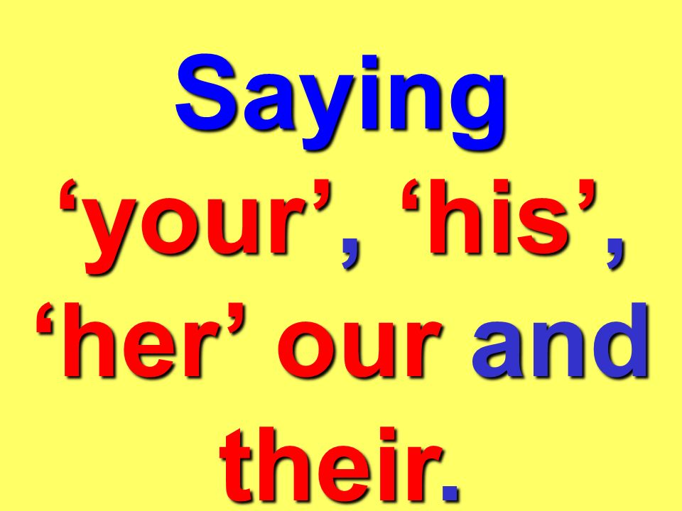 Saying ‘your’, ‘his’, ‘her’ our and their.