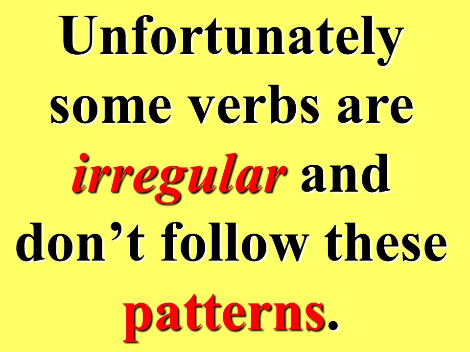 Unfortunately some verbs are irregular and don’t follow these patterns.