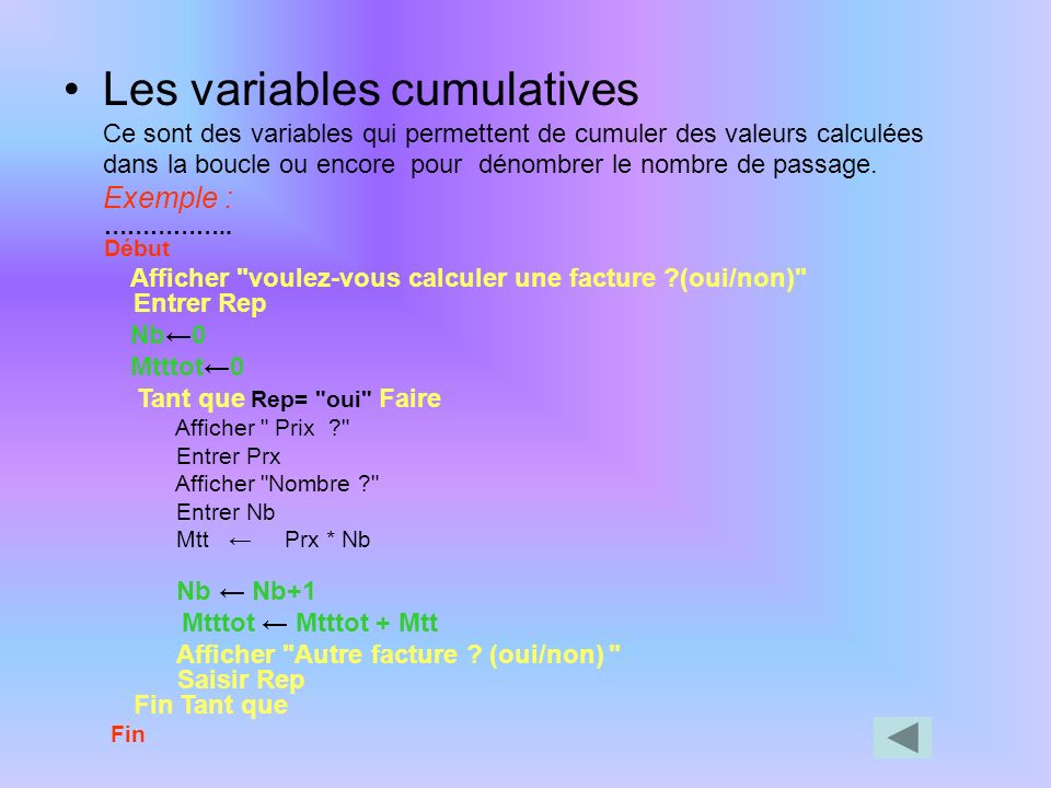 Les variables cumulatives Ce sont des variables qui permettent de cumuler des valeurs calculées dans la boucle ou encore pour dénombrer le nombre de passage. Exemple :