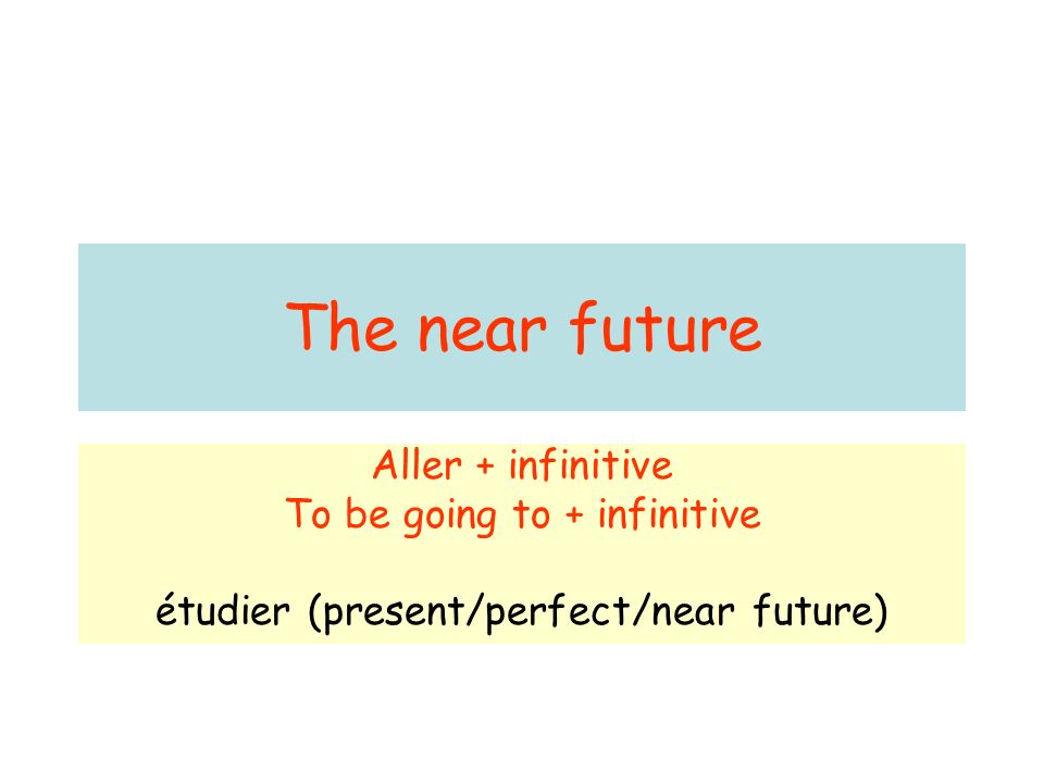 The near future Aller + infinitive To be going to + infinitive