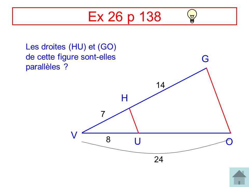 Ex 26 p 138 Les droites (HU) et (GO) de cette figure sont-elles parallèles G 14 H 7 V 8 U O 24
