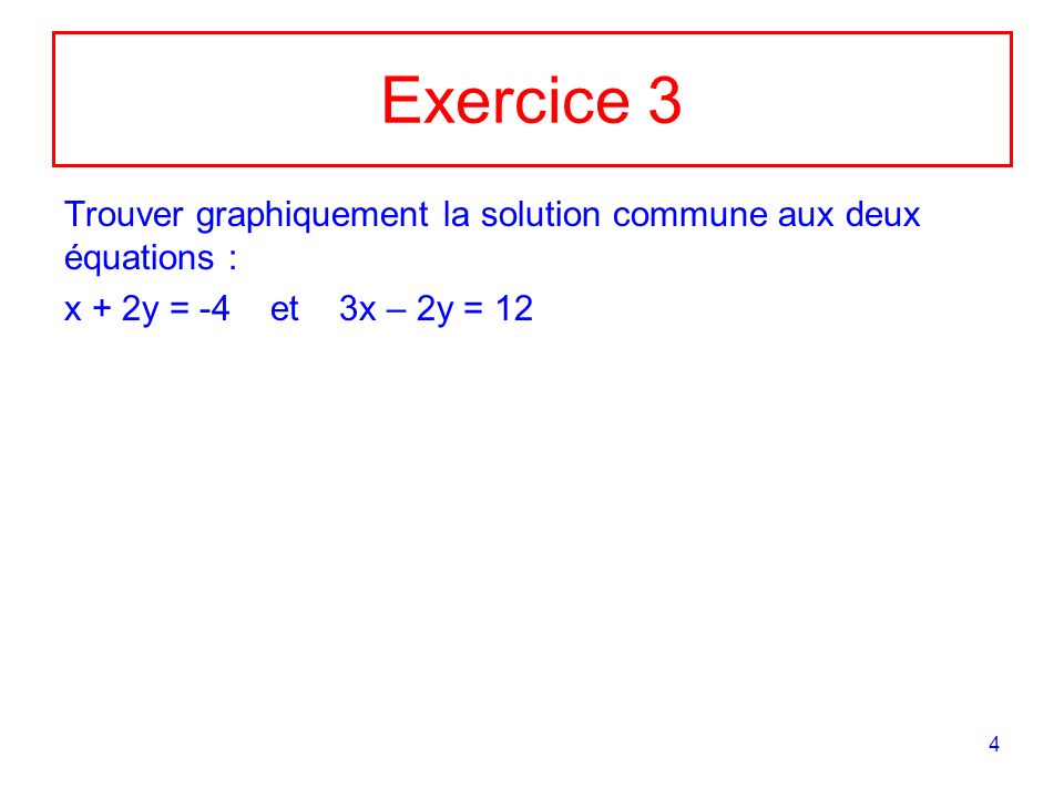 Exercice 3 Trouver graphiquement la solution commune aux deux équations : x + 2y = -4 et 3x – 2y = 12.