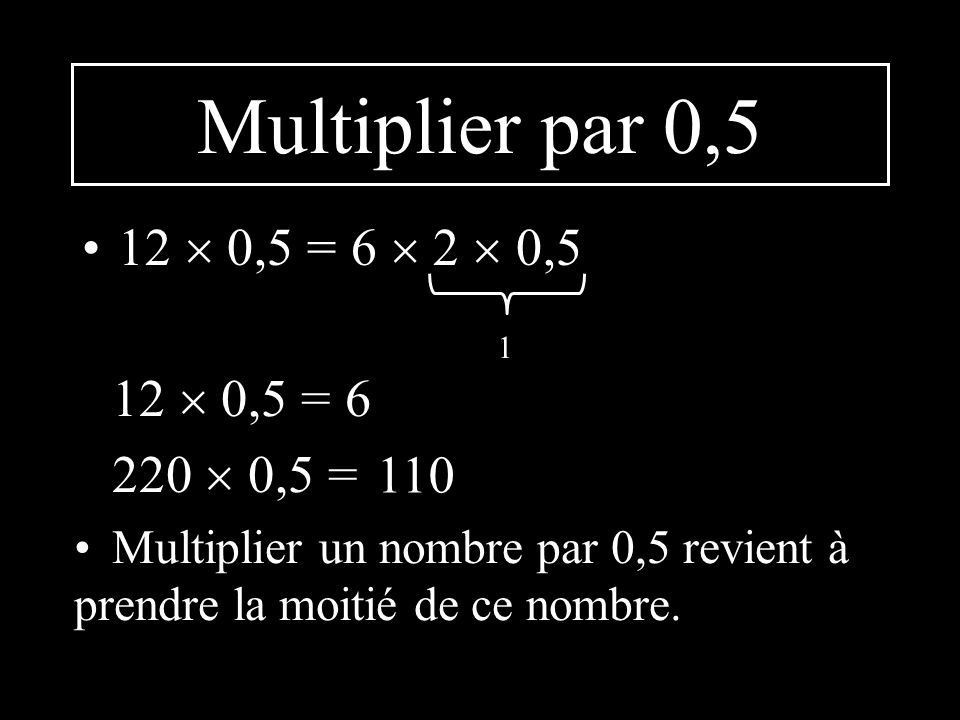 Multiplier par 0,5 12  0,5 = 6  2  0,5 12  0,5 =  0,5 = 110