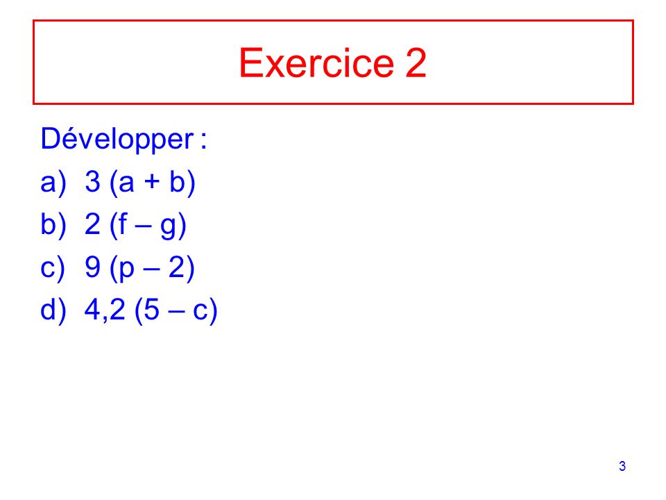 Exercice 2 Développer : 3 (a + b) 2 (f – g) 9 (p – 2) 4,2 (5 – c)