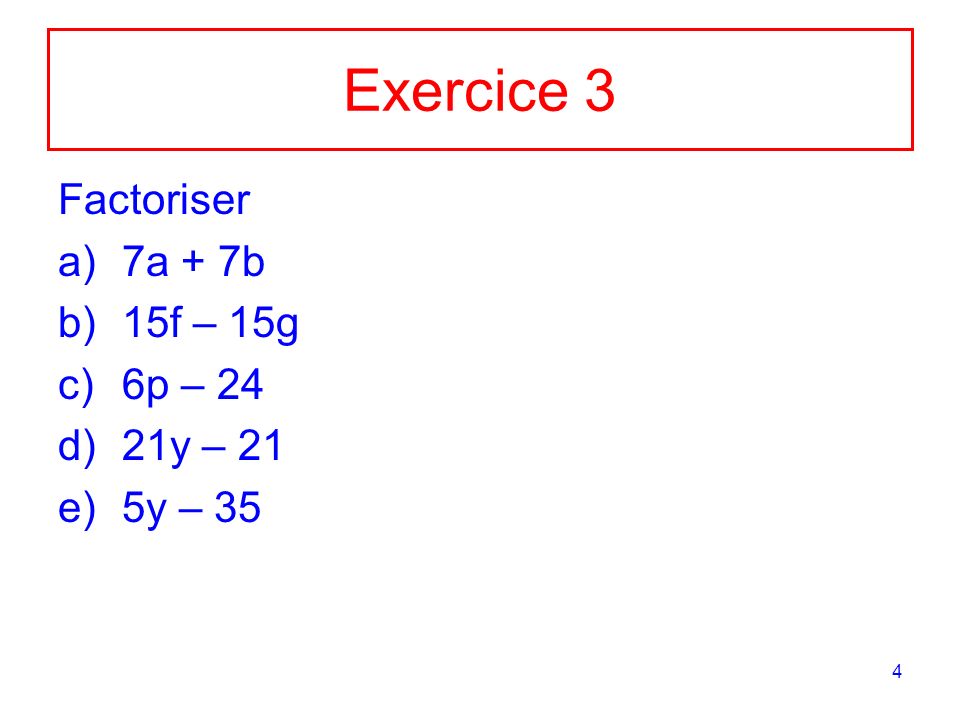 Exercice 3 Factoriser 7a + 7b 15f – 15g 6p – 24 21y – 21 5y – 35
