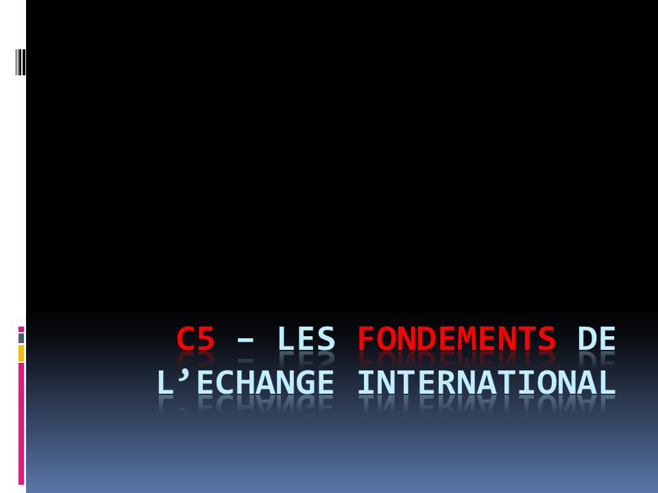 C5 – LES FONDEMENTS DE L’ECHANGE INTERNATIONAL