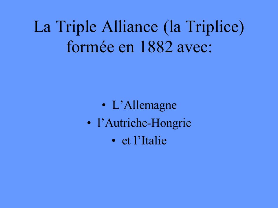 La Triple Alliance (la Triplice) formée en 1882 avec: