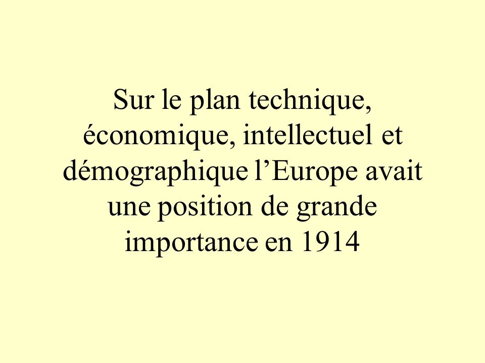 Sur le plan technique, économique, intellectuel et démographique l’Europe avait une position de grande importance en 1914