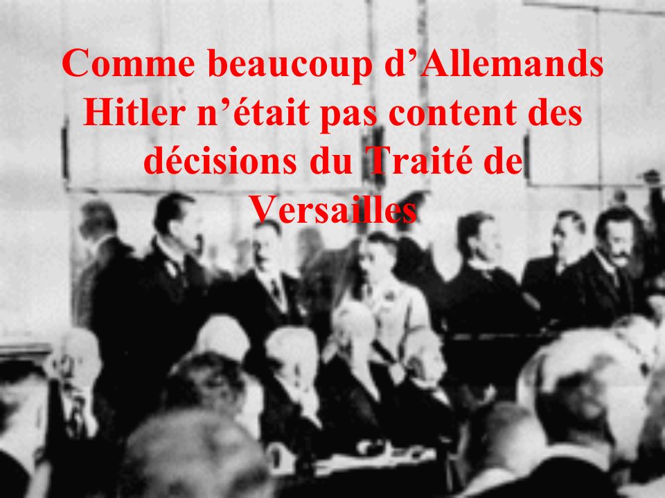 Comme beaucoup d’Allemands Hitler n’était pas content des décisions du Traité de Versailles