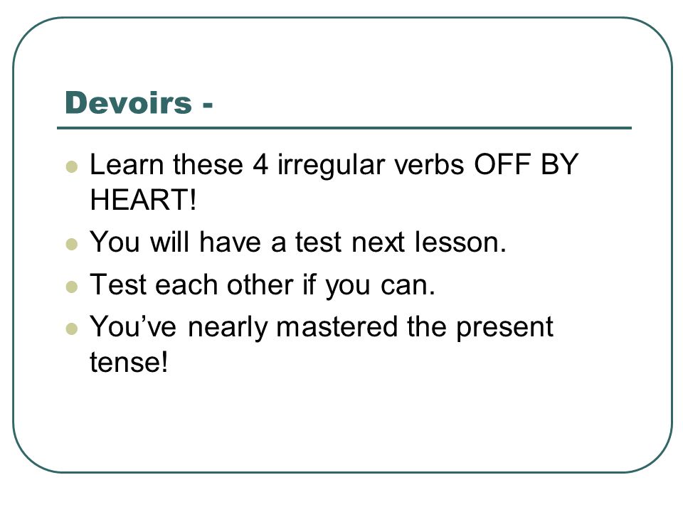 Devoirs - Learn these 4 irregular verbs OFF BY HEART!