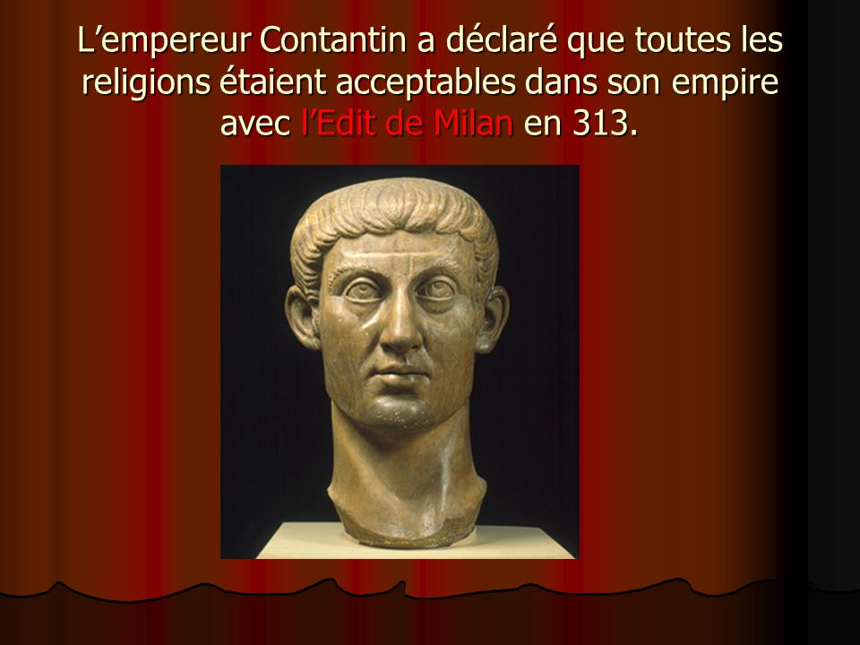 L’empereur Contantin a déclaré que toutes les religions étaient acceptables dans son empire avec l’Edit de Milan en 313.