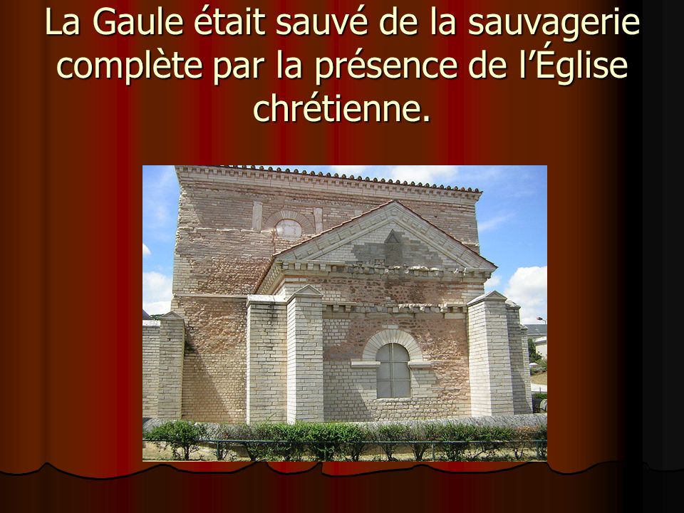 La Gaule était sauvé de la sauvagerie complète par la présence de l’Église chrétienne.