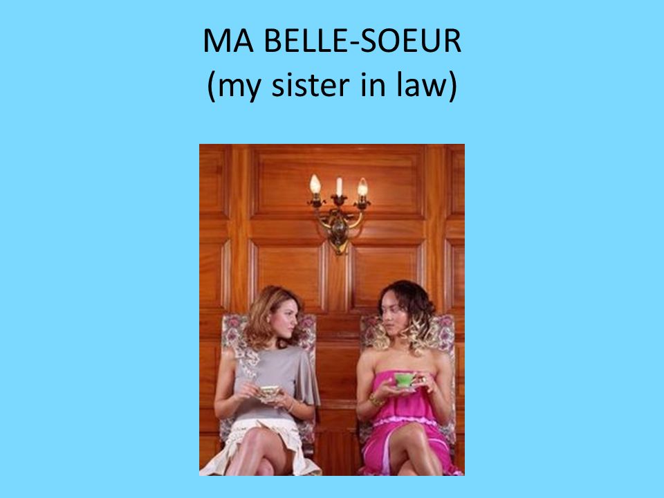 MA BELLE-SOEUR (my sister in law)