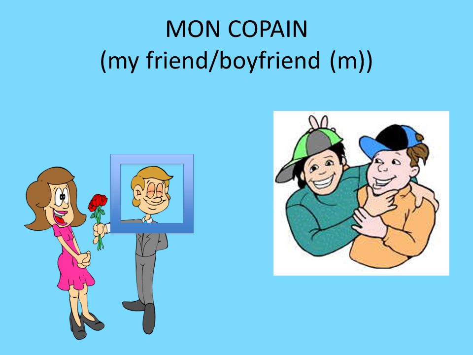 MON COPAIN (my friend/boyfriend (m))