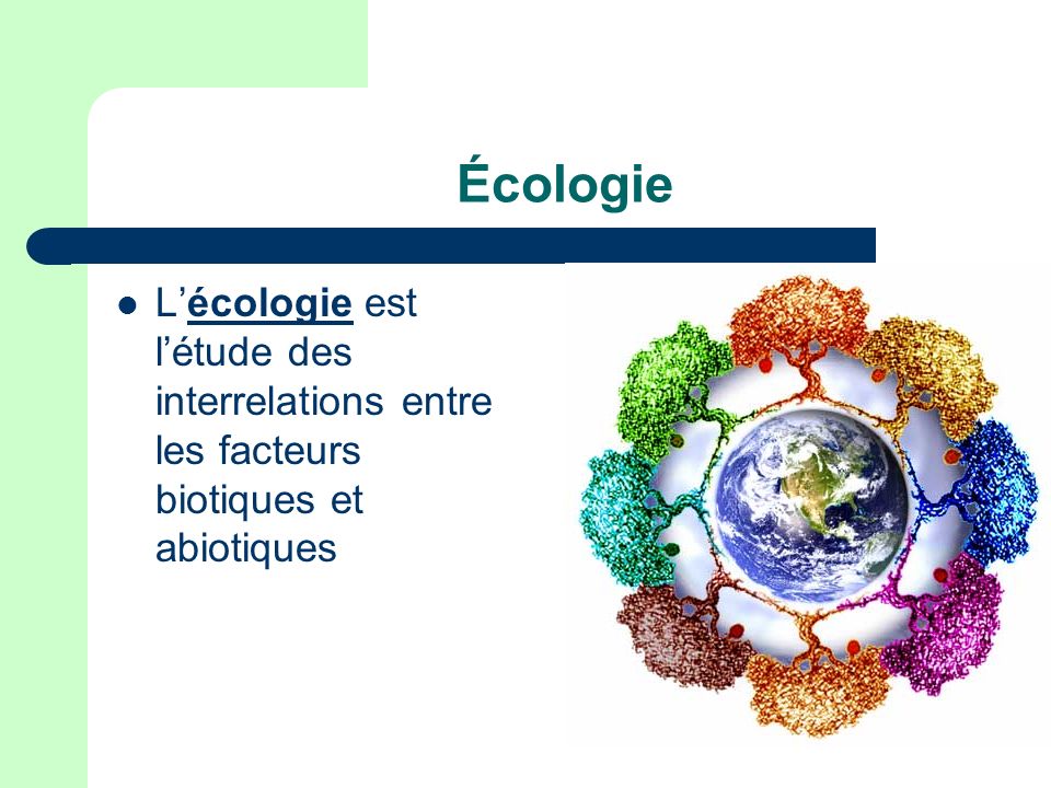 Écologie L’écologie est l’étude des interrelations entre les facteurs biotiques et abiotiques
