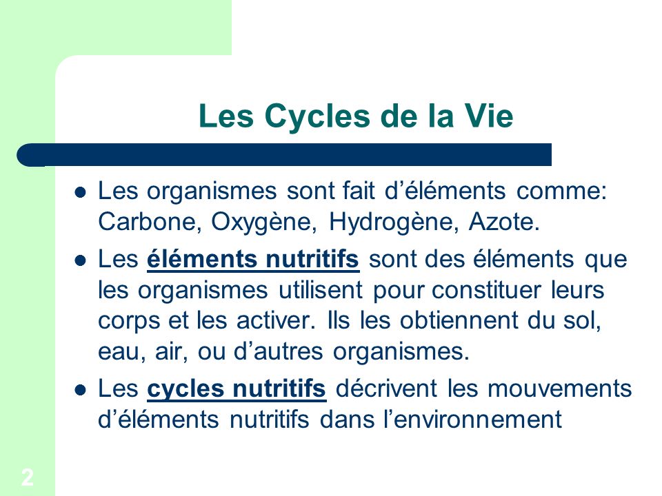 Les Cycles de la Vie Les organismes sont fait d’éléments comme: Carbone, Oxygène, Hydrogène, Azote.
