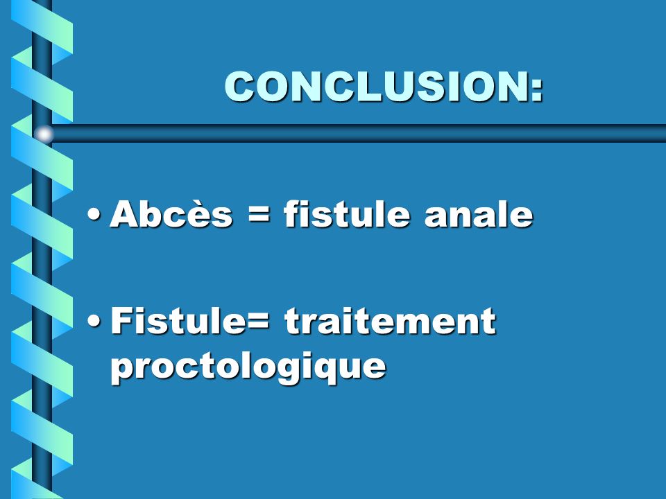 CONCLUSION: Abcès = fistule anale Fistule= traitement proctologique
