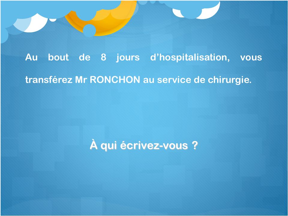 Au bout de 8 jours d’hospitalisation, vous transférez Mr RONCHON au service de chirurgie.