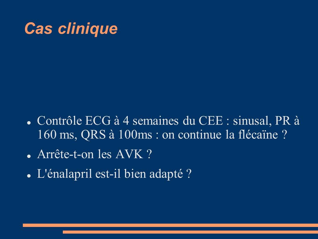Cas clinique Contrôle ECG à 4 semaines du CEE : sinusal, PR à 160 ms, QRS à 100ms : on continue la flécaïne