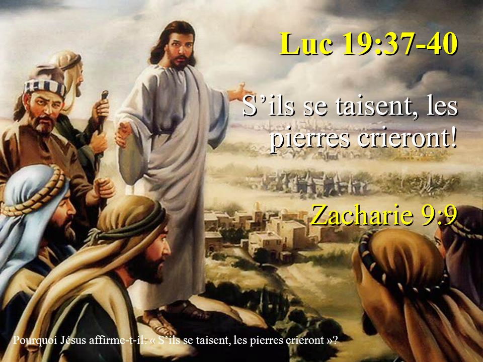 Luc 19:37-40 S’ils se taisent, les pierres crieront! Zacharie 9:9