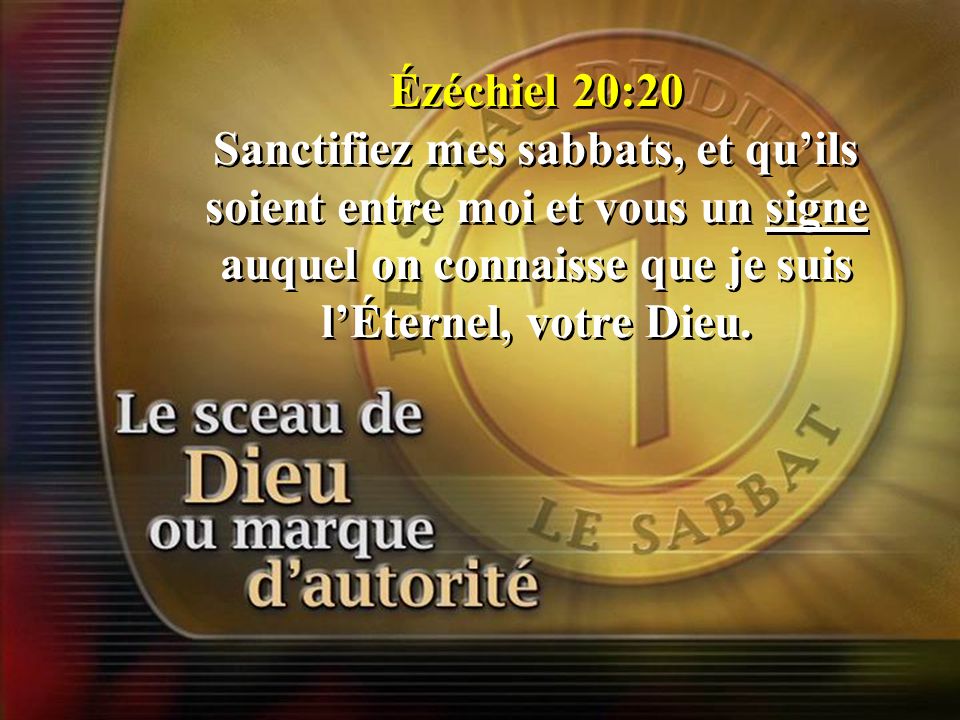 Ézéchiel 20:20 Sanctifiez mes sabbats, et qu’ils soient entre moi et vous un signe auquel on connaisse que je suis l’Éternel, votre Dieu.