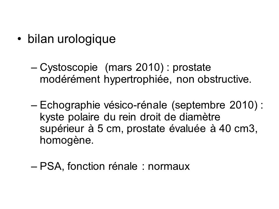 bilan urologique Cystoscopie (mars 2010) : prostate modérément hypertrophiée, non obstructive.