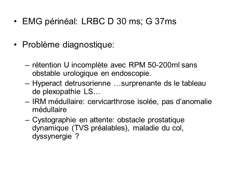 EMG périnéal: LRBC D 30 ms; G 37ms Problème diagnostique: