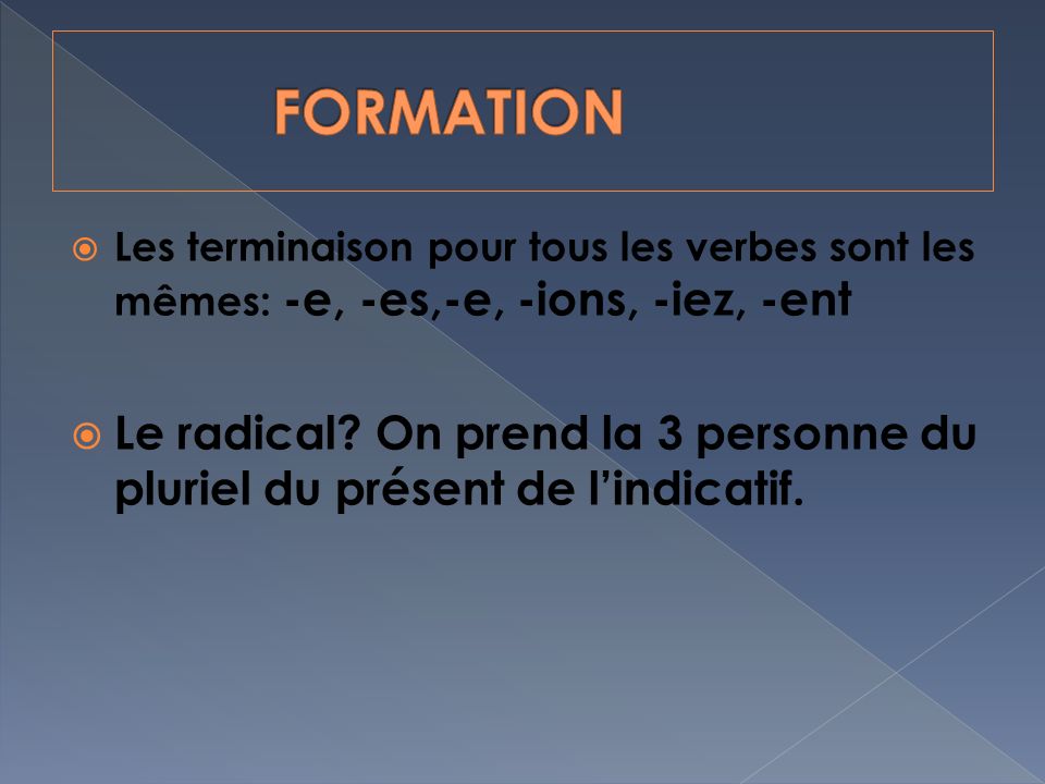 FORMATION Les terminaison pour tous les verbes sont les mêmes: -e, -es,-e, -ions, -iez, -ent.