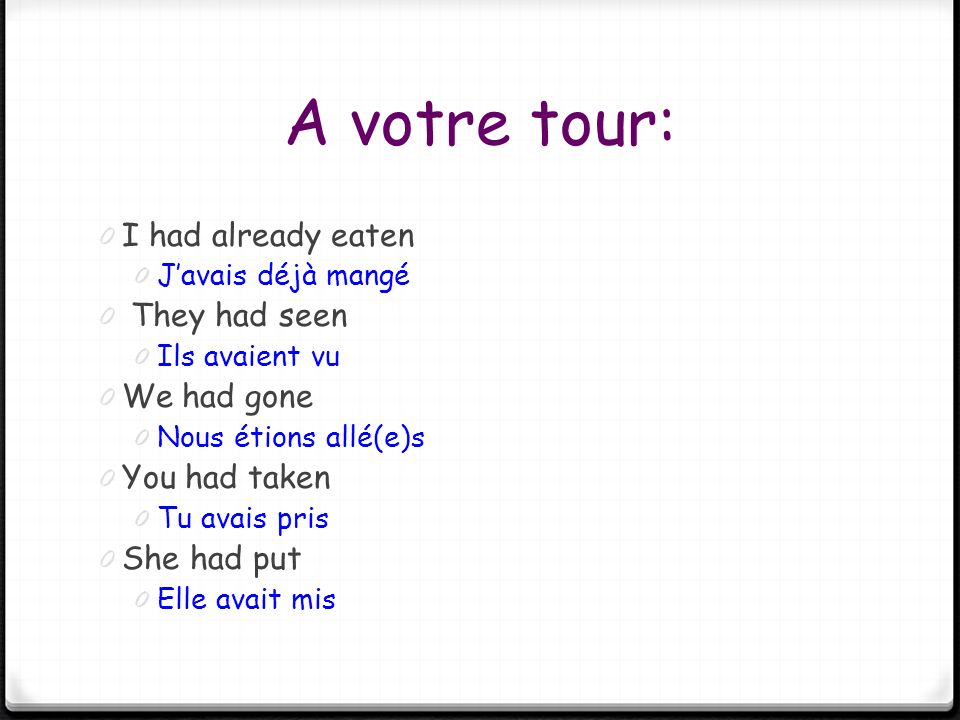 A votre tour: I had already eaten They had seen We had gone