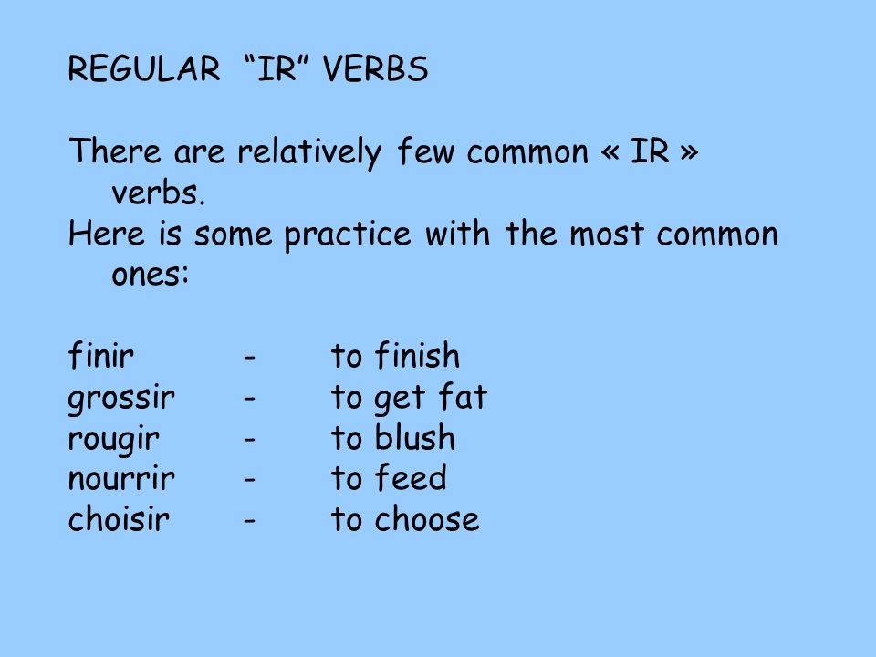 REGULAR IR VERBS There are relatively few common « IR » verbs. Here is some practice with the most common ones: