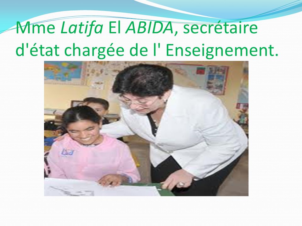 Mme Latifa El ABIDA, secrétaire d état chargée de l Enseignement.