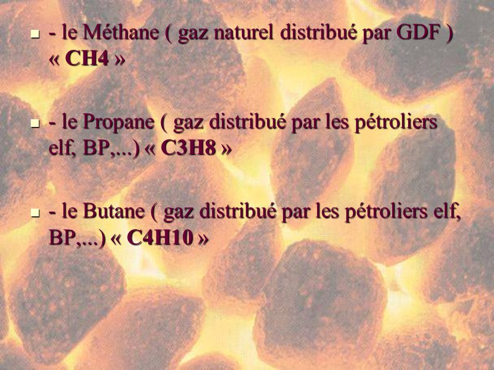 - le Méthane ( gaz naturel distribué par GDF ) « CH4 »
