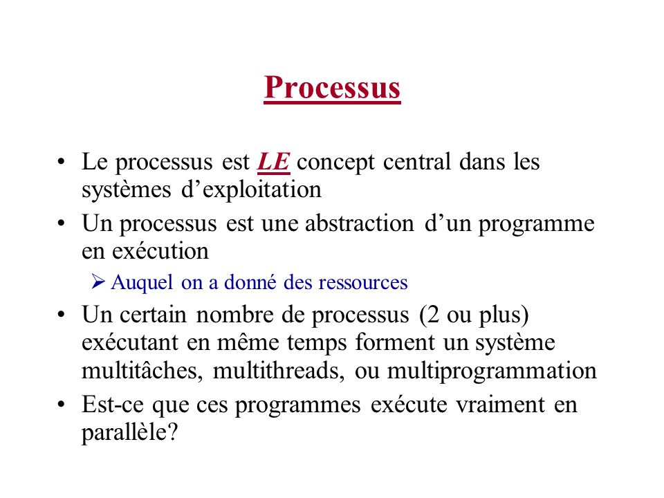 Processus Le processus est LE concept central dans les systèmes d’exploitation. Un processus est une abstraction d’un programme en exécution.