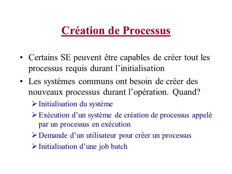 Création de Processus Certains SE peuvent être capables de créer tout les processus requis durant l’initialisation.