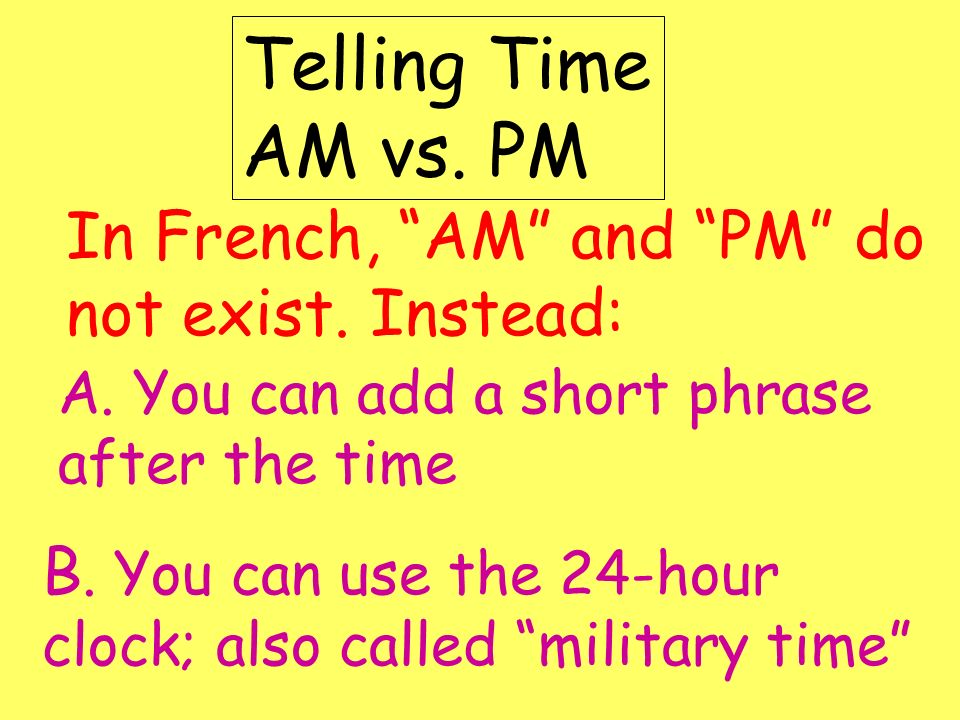 Telling Time AM vs. PM In French, AM and PM do not exist. Instead: