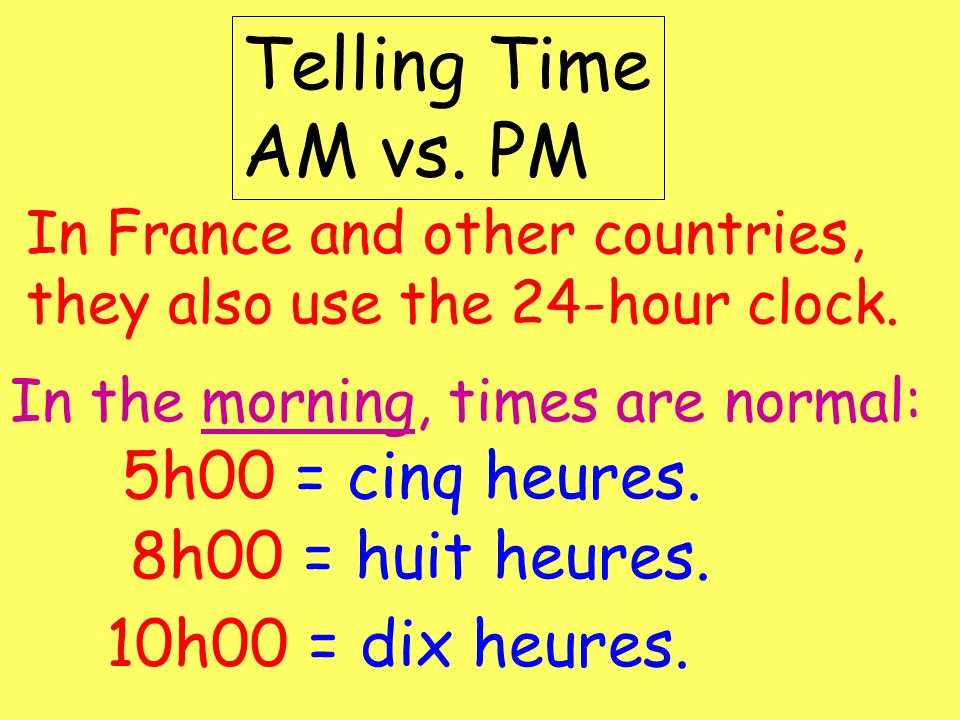 Telling Time AM vs. PM 5h00 = cinq heures. 8h00 = huit heures.