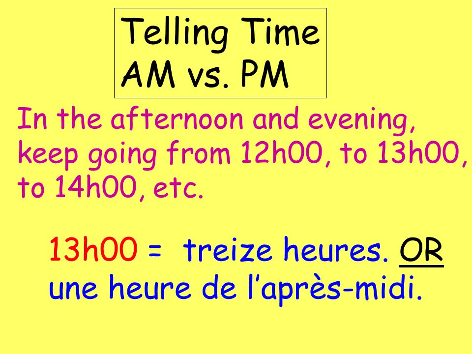 Telling Time AM vs. PM In the afternoon and evening, keep going from 12h00, to 13h00, to 14h00, etc.
