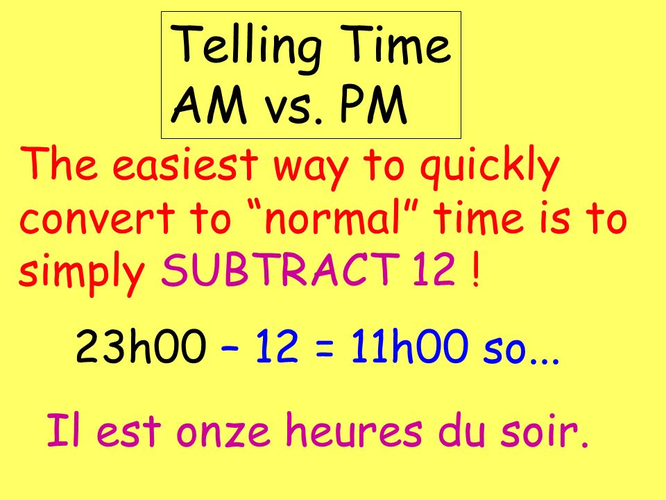 Telling Time AM vs. PM The easiest way to quickly convert to normal time is to simply SUBTRACT 12 !