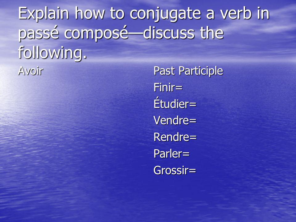 Explain how to conjugate a verb in passé composé—discuss the following.