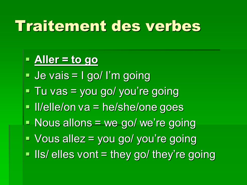 Traitement des verbes Aller = to go Je vais = I go/ I’m going