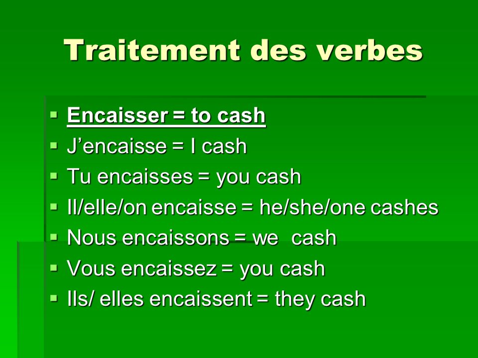 Traitement des verbes Encaisser = to cash J’encaisse = I cash