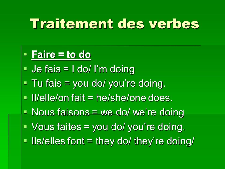 Traitement des verbes Faire = to do Je fais = I do/ I’m doing