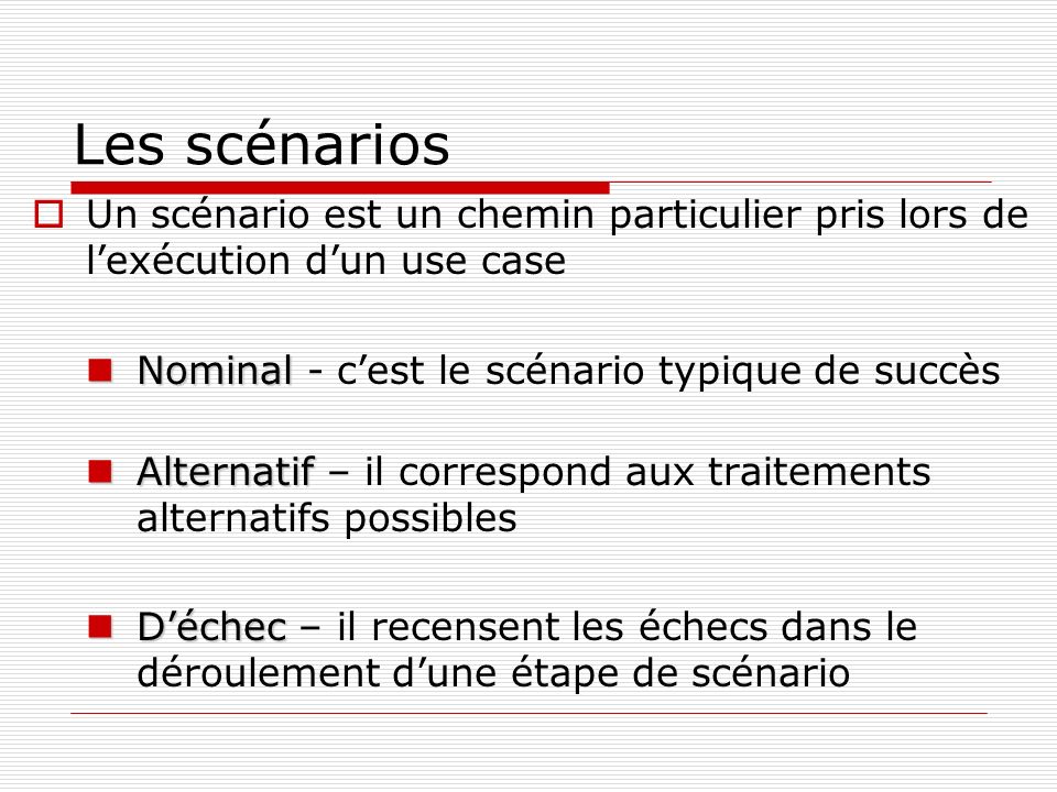 Les scénarios Un scénario est un chemin particulier pris lors de l’exécution d’un use case. Nominal - c’est le scénario typique de succès.