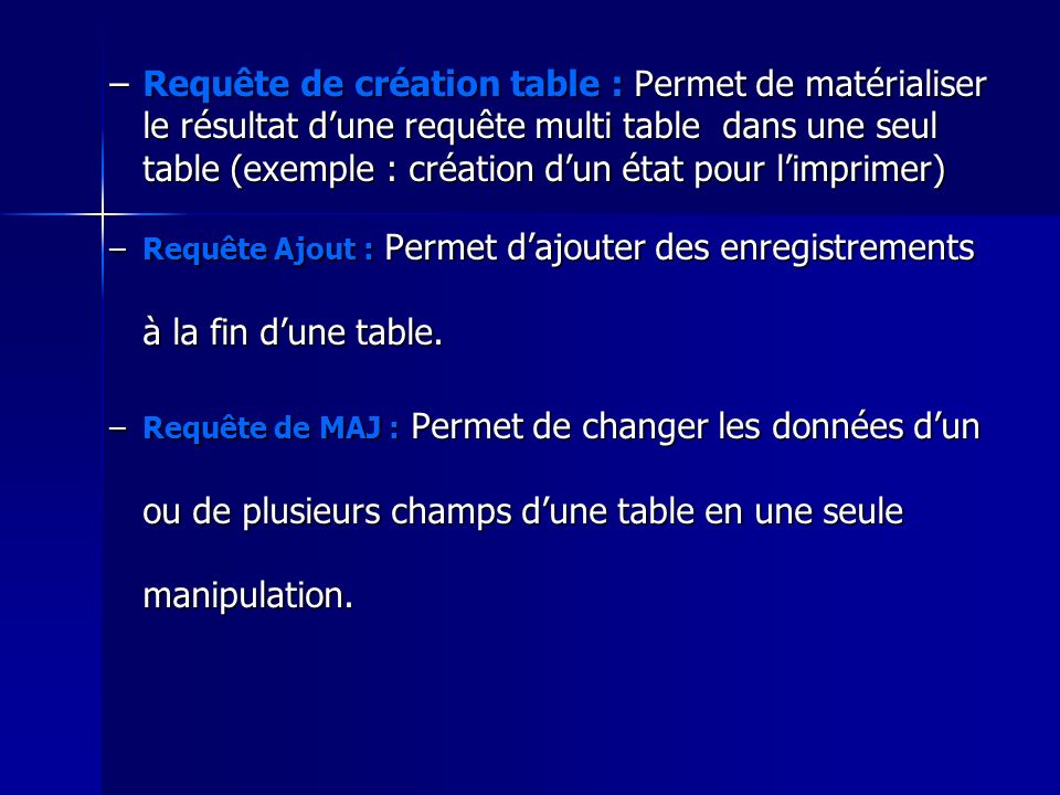 Requête de création table : Permet de matérialiser le résultat d’une requête multi table dans une seul table (exemple : création d’un état pour l’imprimer)