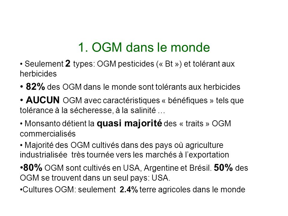 1. OGM dans le monde Seulement 2 types: OGM pesticides (« Bt ») et tolérant aux herbicides. 82% des OGM dans le monde sont tolérants aux herbicides.