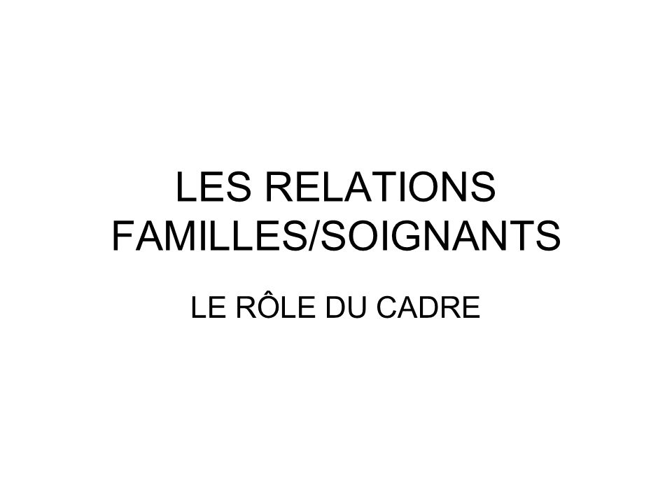 LES RELATIONS FAMILLES/SOIGNANTS