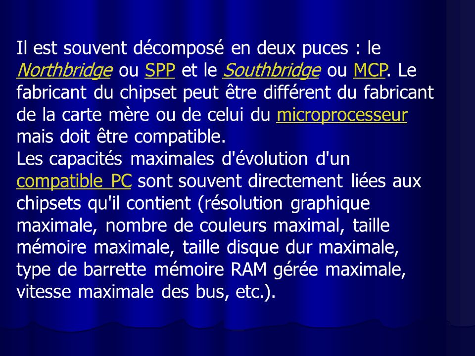 Il est souvent décomposé en deux puces : le Northbridge ou SPP et le Southbridge ou MCP. Le fabricant du chipset peut être différent du fabricant de la carte mère ou de celui du microprocesseur mais doit être compatible.