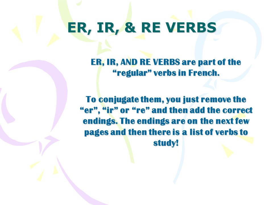 ER, IR, AND RE VERBS are part of the regular verbs in French.
