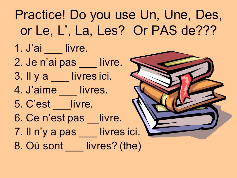 Practice! Do you use Un, Une, Des, or Le, L’, La, Les Or PAS de